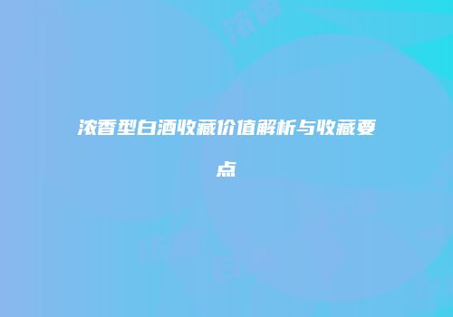 浓香型白酒收藏价值解析与收藏要点