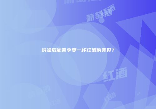 洗澡后能否享受一杯红酒的美好？