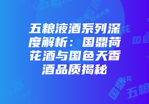 五粮液酒系列深度解析：国鼎荷花酒与国色天香酒品质揭秘