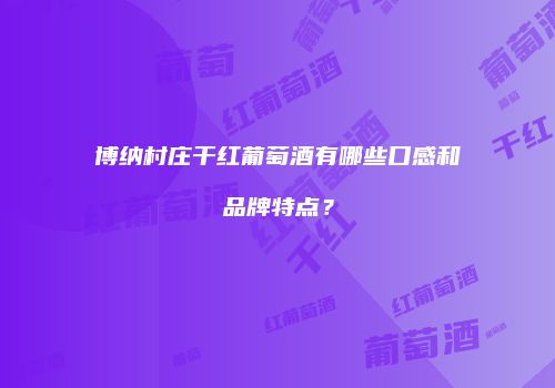 博纳村庄干红葡萄酒有哪些口感和品牌特点？