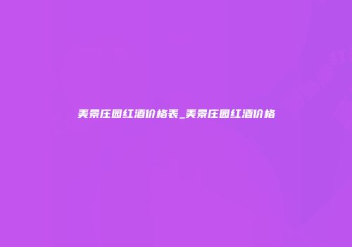美景庄园红酒价格表_美景庄园红酒价格