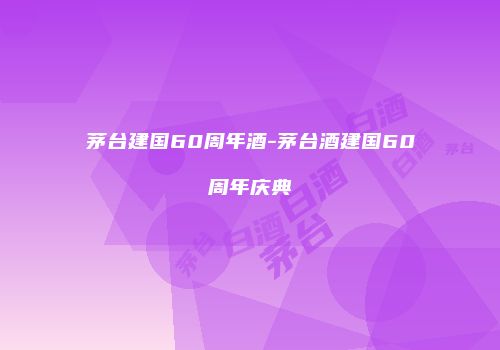 茅台建国60周年酒-茅台酒建国60周年庆典