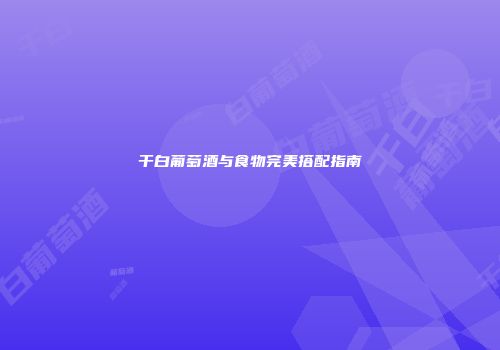 干白葡萄酒与食物完美搭配指南