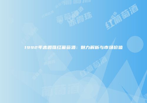1992年赤霞珠红葡萄酒：魅力解析与市场价值