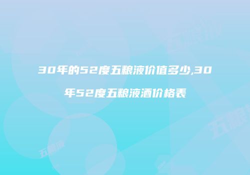 30年的52度五粮液价值多少,30年52度五粮液酒价格表