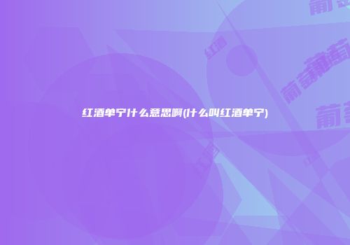 红酒单宁什么意思啊(什么叫红酒单宁)