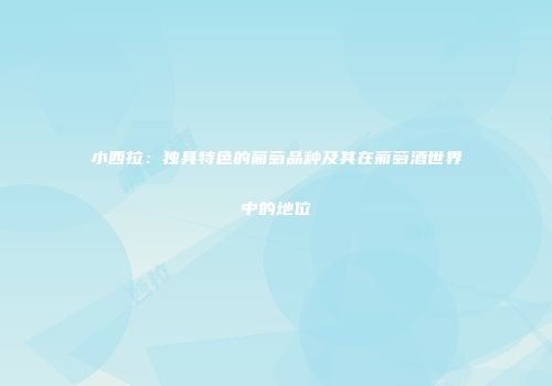 小西拉：独具特色的葡萄品种及其在葡萄酒世界中的地位