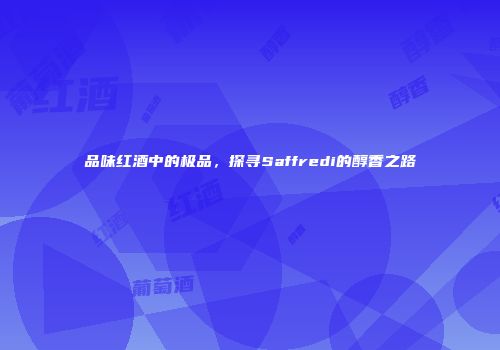 品味红酒中的极品，探寻Saffredi的醇香之路