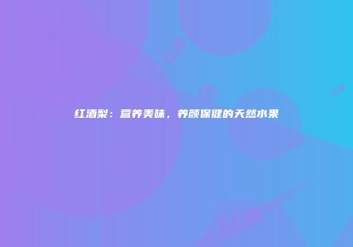 红酒梨：营养美味，养颜保健的天然水果