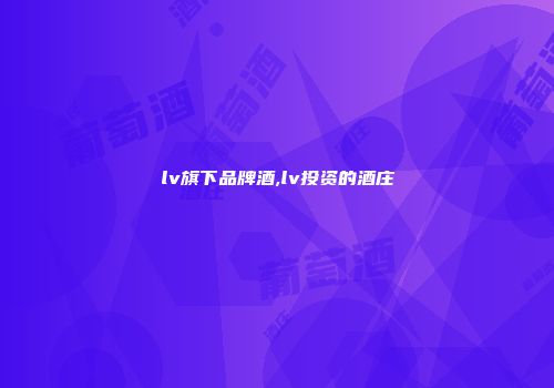 lv旗下品牌酒,lv投资的酒庄