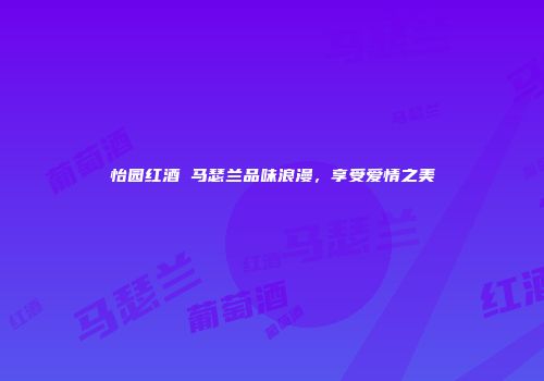 怡园红酒 马瑟兰品味浪漫，享受爱情之美