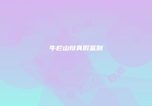 牛栏山辩真假鉴别