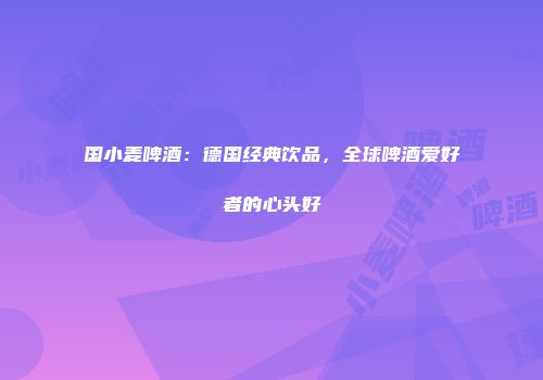国小麦啤酒：德国经典饮品，全球啤酒爱好者的心头好
