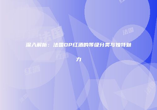 深入解析：法国OP红酒的等级分类与独特魅力
