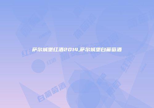 萨尔城堡红酒2014,萨尔城堡白葡萄酒