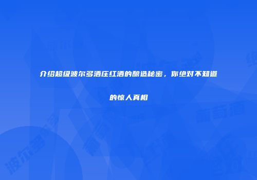 介绍超级波尔多酒庄红酒的酿造秘密，你绝对不知道的惊人真相