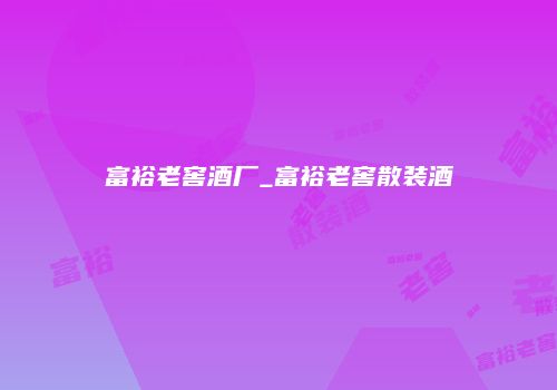 富裕老窖酒厂_富裕老窖散装酒