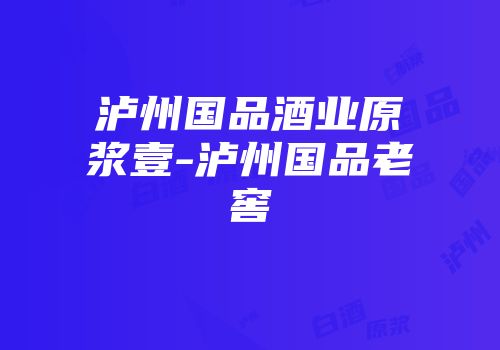 泸州国品酒业原浆壹-泸州国品老窖
