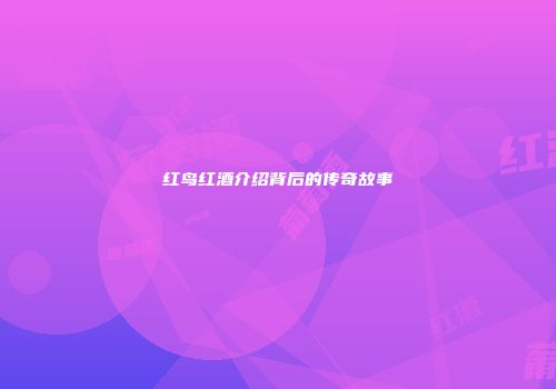 红鸟红酒介绍背后的传奇故事