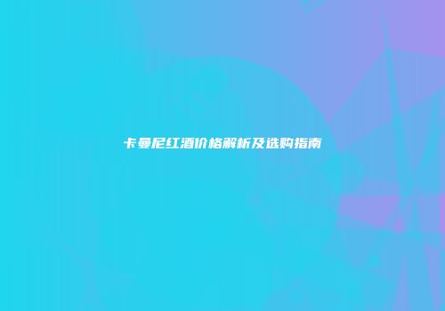 卡曼尼红酒价格解析及选购指南