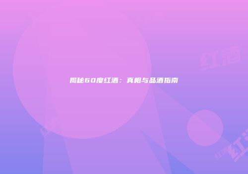 揭秘60度红酒：真相与品酒指南