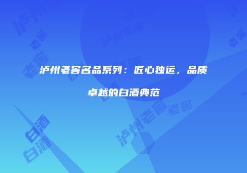泸州老窖名品系列：匠心独运，品质卓越的白酒典范