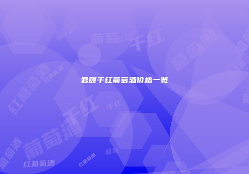 君颐干红葡萄酒价格一览