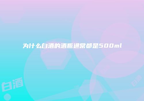 为什么白酒的酒瓶通常都是500ml