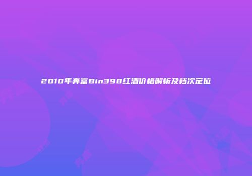 2010年奔富Bin398红酒价格解析及档次定位