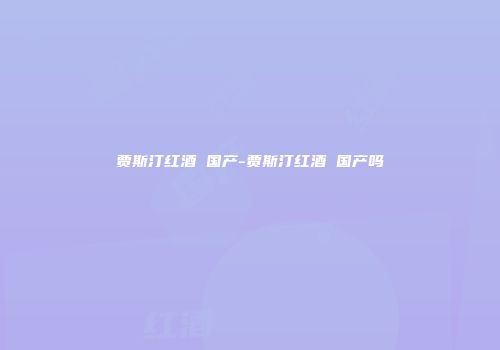 贾斯汀红酒 国产-贾斯汀红酒 国产吗