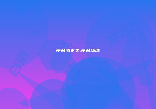 茅台酒专卖,茅台商城