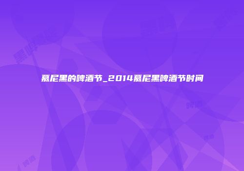 慕尼黑的啤酒节_2014慕尼黑啤酒节时间