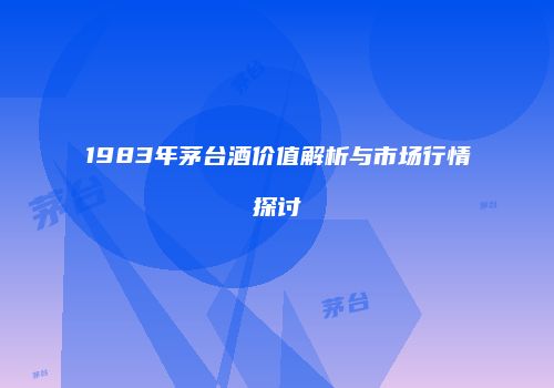 1983年茅台酒价值解析与市场行情探讨