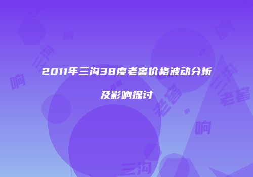 2011年三沟38度老窖价格波动分析及影响探讨