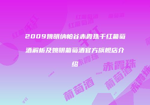 2009姚明纳帕谷赤霞珠干红葡萄酒解析及姚明葡萄酒官方旗舰店介绍