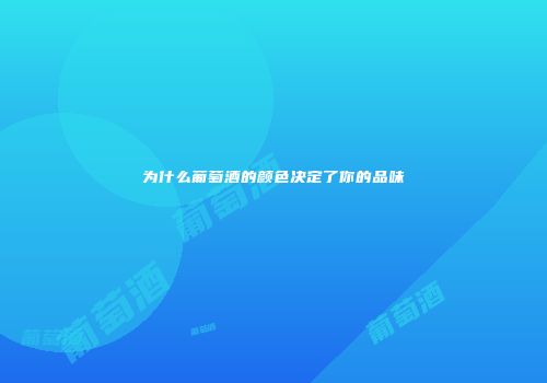 为什么葡萄酒的颜色决定了你的品味