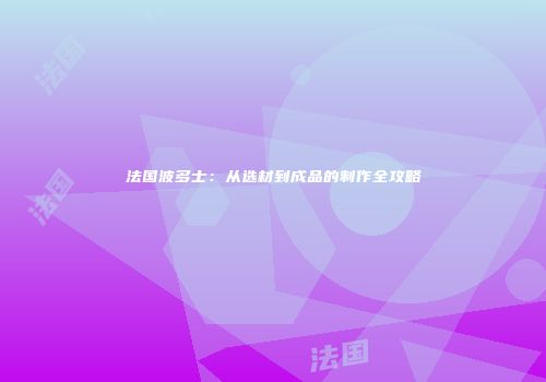 法国波多士：从选材到成品的制作全攻略