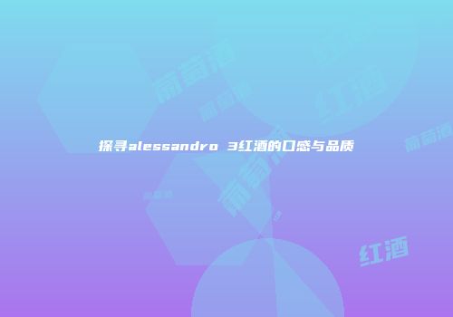 探寻alessandro 3红酒的口感与品质