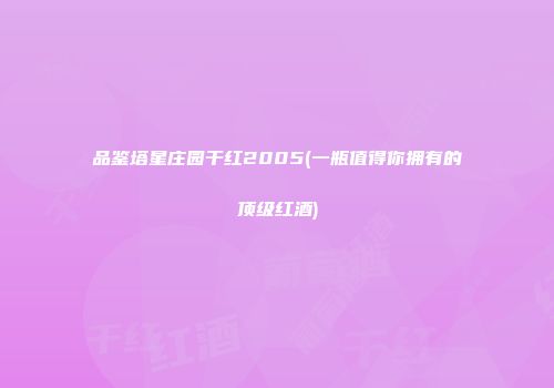 品鉴塔星庄园干红2005(一瓶值得你拥有的顶级红酒)