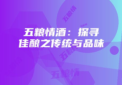 五粮情酒：探寻佳酿之传统与品味