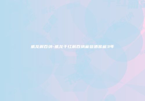威龙解百纳-威龙干红解百纳葡萄酒窖藏3年