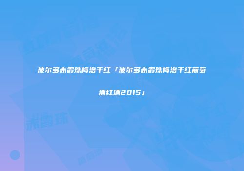 波尔多赤霞珠梅洛干红「波尔多赤霞珠梅洛干红葡萄酒红酒2015」