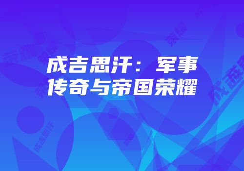 成吉思汗：军事传奇与帝国荣耀