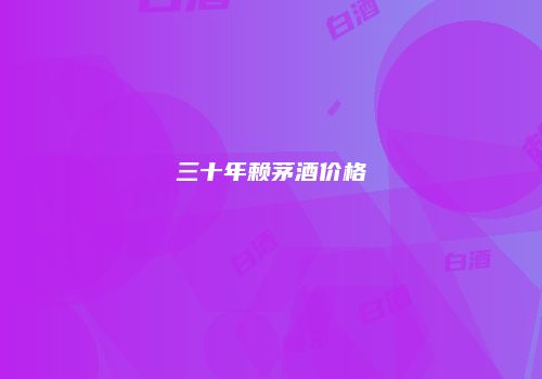 三十年赖茅酒价格
