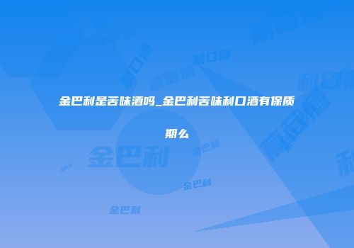 金巴利是苦味酒吗_金巴利苦味利口酒有保质期么