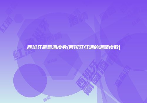 西班牙葡萄酒度数(西班牙红酒的酒精度数)