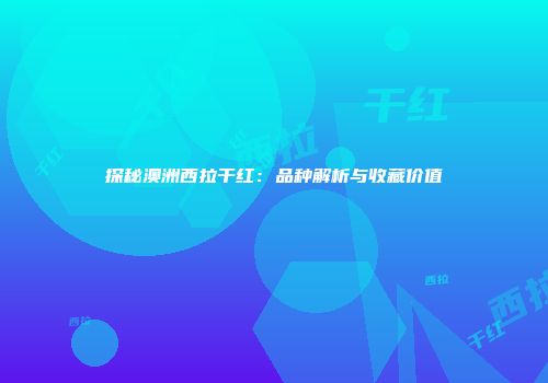 探秘澳洲西拉干红：品种解析与收藏价值