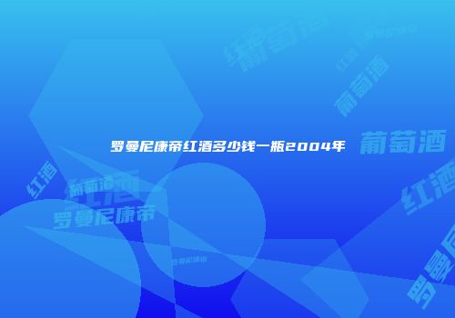 罗曼尼康帝红酒多少钱一瓶2004年