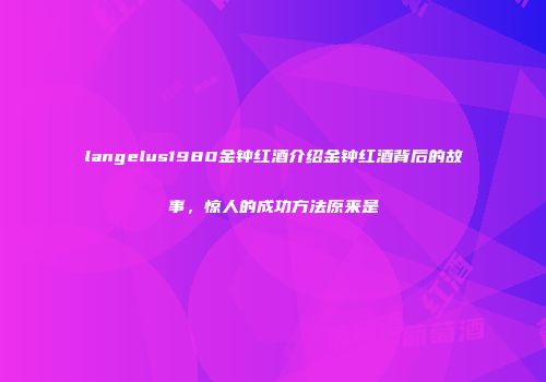 langelus1980金钟红酒介绍金钟红酒背后的故事，惊人的成功方法原来是