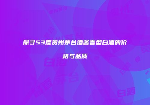 探寻53度贵州茅台酒酱香型白酒的价格与品质